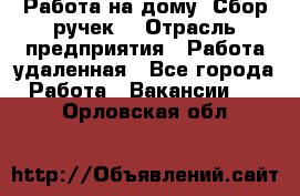 “Работа на дому. Сбор ручек“ › Отрасль предприятия ­ Работа удаленная - Все города Работа » Вакансии   . Орловская обл.